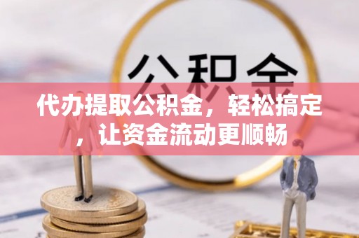 曾都代办提取公积金，轻松搞定，让资金流动更顺畅