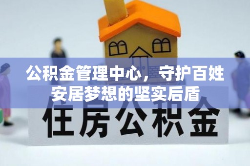 曾都公积金管理中心，守护百姓安居梦想的坚实后盾