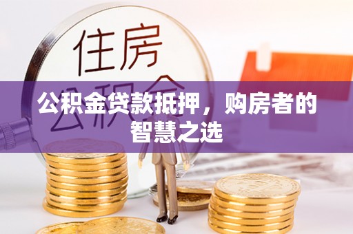 曾都公积金贷款抵押，购房者的智慧之选