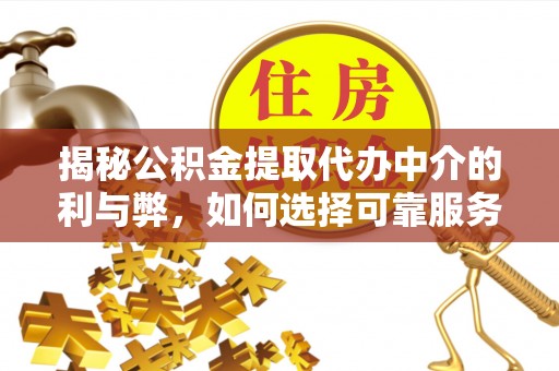 曾都揭秘公积金提取代办中介的利与弊，如何选择可靠服务？