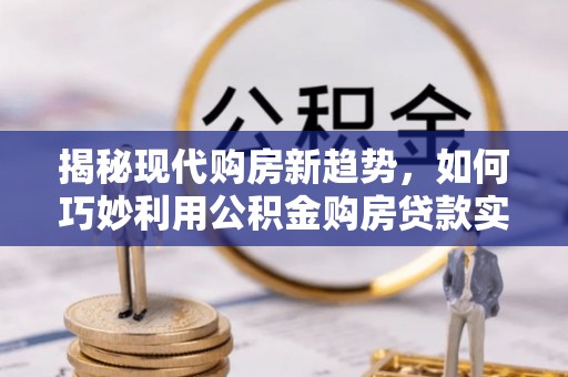 曾都揭秘现代购房新趋势，如何巧妙利用公积金购房贷款实现梦想家园
