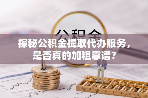 曾都探秘公积金提取代办服务，是否真的加粗靠谱？