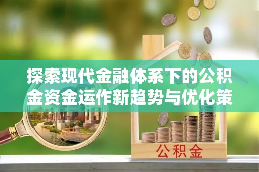 曾都探索现代金融体系下的公积金资金运作新趋势与优化策略
