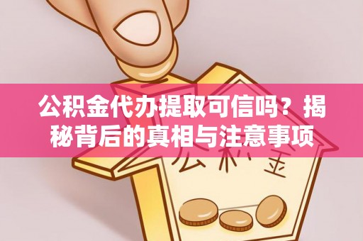 曾都公积金代办提取可信吗？揭秘背后的真相与注意事项