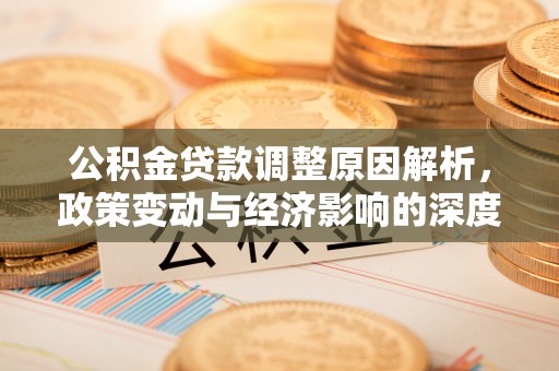 曾都公积金贷款调整原因解析，政策变动与经济影响的深度探讨