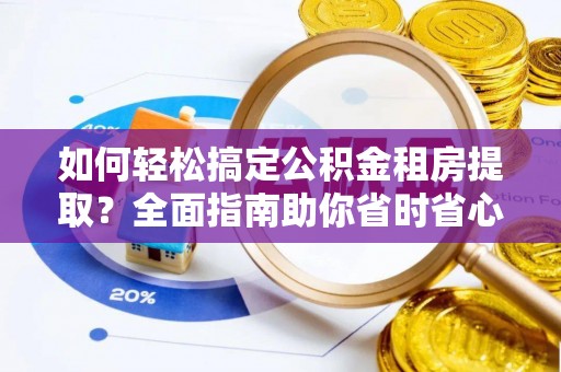 曾都如何轻松搞定公积金租房提取？全面指南助你省时省心