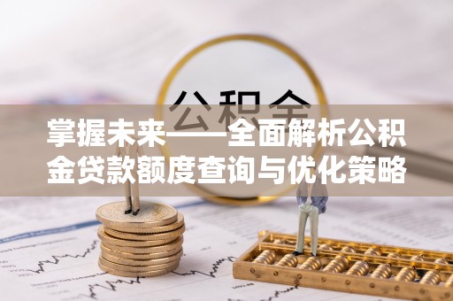 曾都掌握未来——全面解析公积金贷款额度查询与优化策略