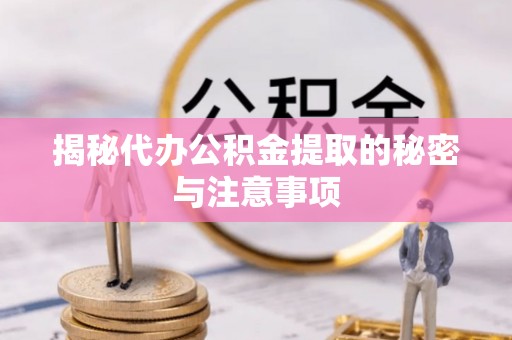 曾都揭秘代办公积金提取的秘密与注意事项
