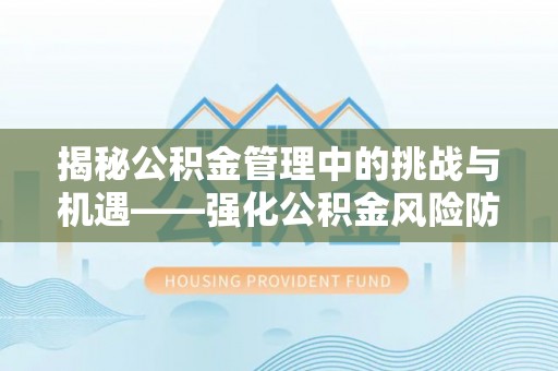 曾都揭秘公积金管理中的挑战与机遇——强化公积金风险防控的多维策略