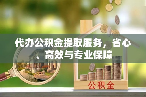 曾都代办公积金提取服务，省心、高效与专业保障