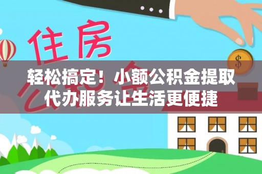 曾都轻松搞定！小额公积金提取代办服务让生活更便捷