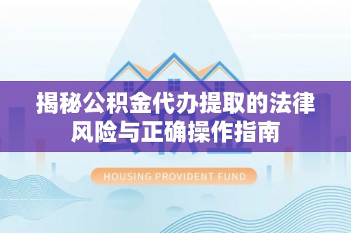 曾都揭秘公积金代办提取的法律风险与正确操作指南