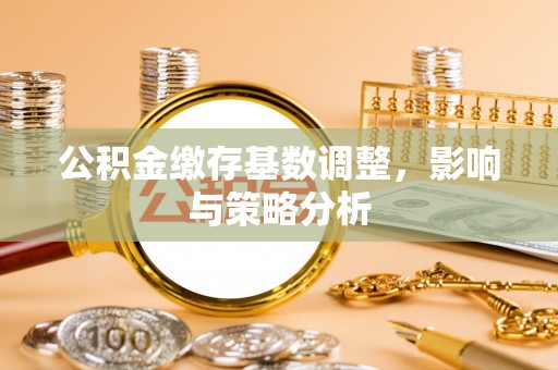 曾都公积金缴存基数调整，影响与策略分析