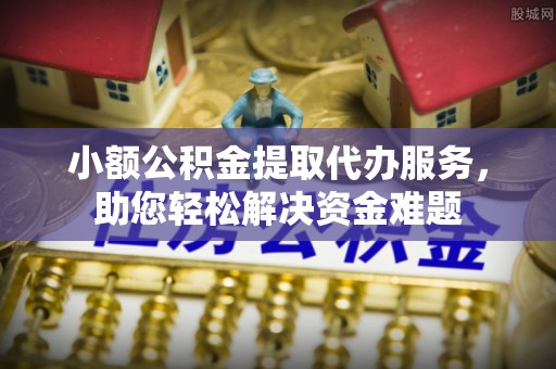 曾都小额公积金提取代办服务，助您轻松解决资金难题