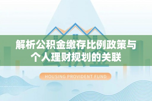曾都解析公积金缴存比例政策与个人理财规划的关联