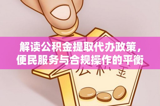 曾都解读公积金提取代办政策，便民服务与合规操作的平衡之道