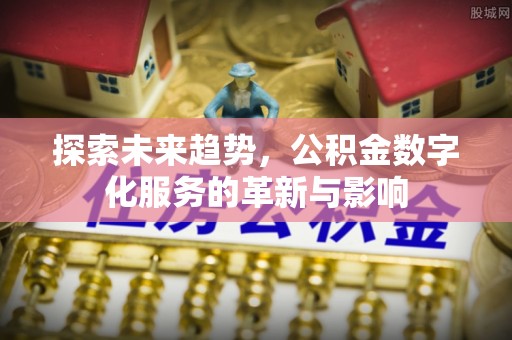 曾都探索未来趋势，公积金数字化服务的革新与影响