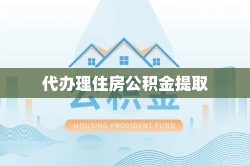 曾都代办理住房公积金提取
