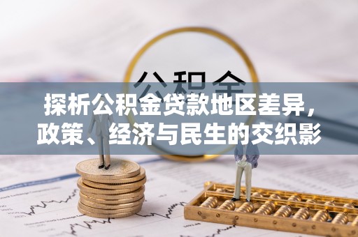 曾都探析公积金贷款地区差异，政策、经济与民生的交织影响