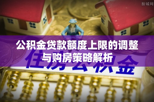 曾都公积金贷款额度上限的调整与购房策略解析
