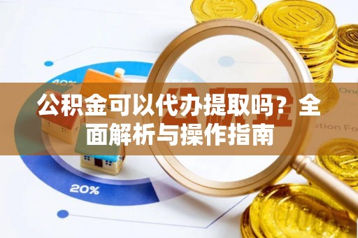 曾都公积金可以代办提取吗？全面解析与操作指南