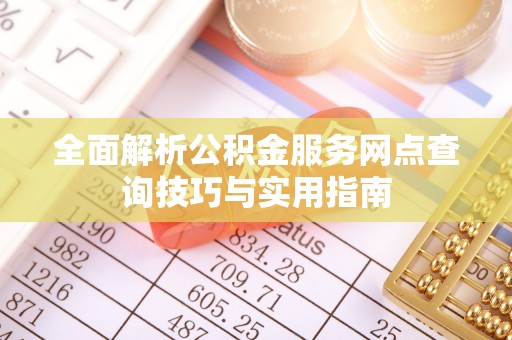 曾都全面解析公积金服务网点查询技巧与实用指南