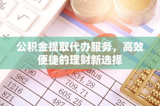 曾都公积金提取代办服务，高效便捷的理财新选择