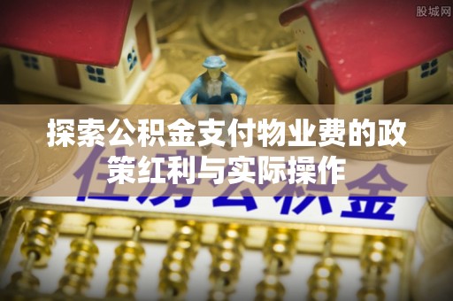 曾都探索公积金支付物业费的政策红利与实际操作