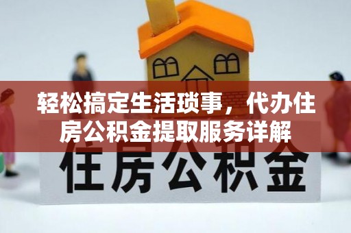 曾都轻松搞定生活琐事，代办住房公积金提取服务详解