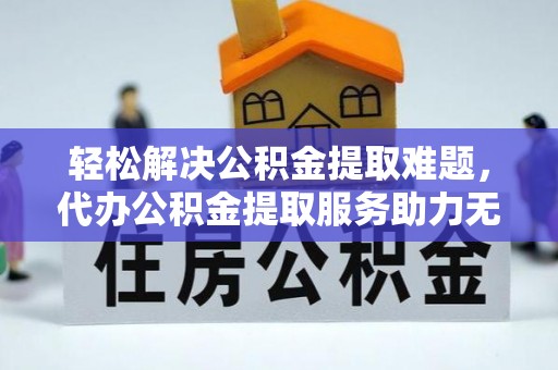 曾都轻松解决公积金提取难题，代办公积金提取服务助力无忧生活