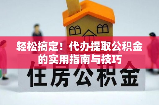 曾都轻松搞定！代办提取公积金的实用指南与技巧