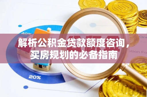 曾都解析公积金贷款额度咨询，买房规划的必备指南
