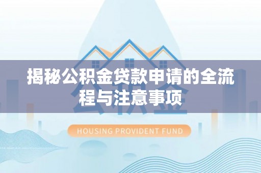 曾都揭秘公积金贷款申请的全流程与注意事项