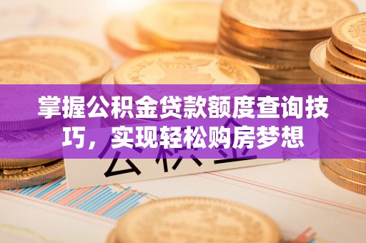 曾都掌握公积金贷款额度查询技巧，实现轻松购房梦想