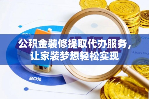 曾都公积金装修提取代办服务，让家装梦想轻松实现