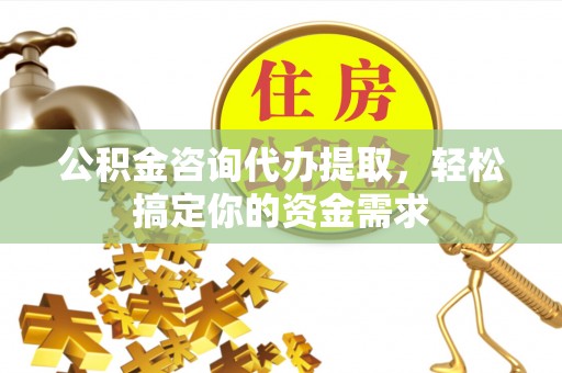 曾都公积金咨询代办提取，轻松搞定你的资金需求