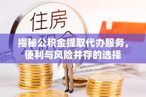 曾都揭秘公积金提取代办服务，便利与风险并存的选择