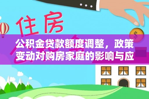 曾都公积金贷款额度调整，政策变动对购房家庭的影响与应对策略