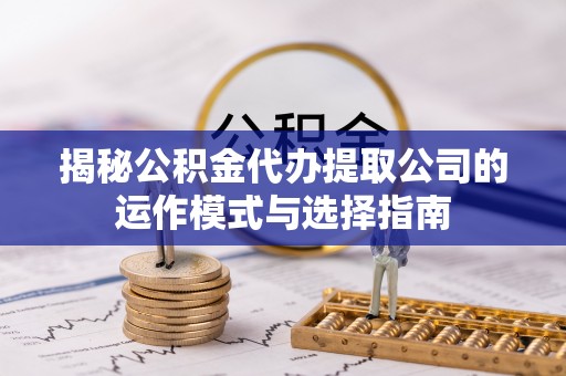 曾都揭秘公积金代办提取公司的运作模式与选择指南