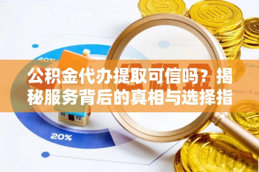 曾都公积金代办提取可信吗？揭秘服务背后的真相与选择指南