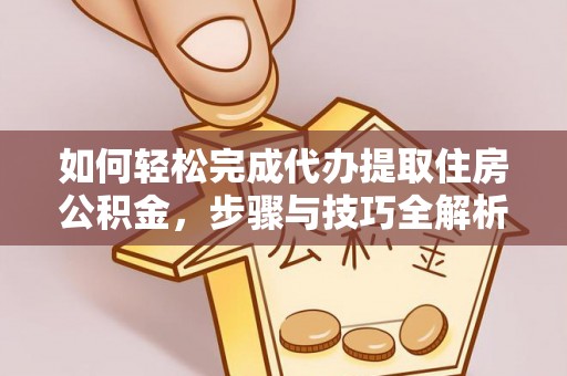 曾都如何轻松完成代办提取住房公积金，步骤与技巧全解析