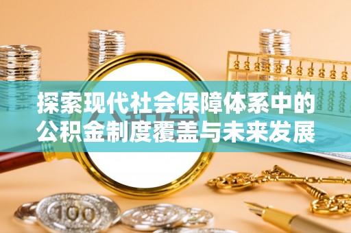 曾都探索现代社会保障体系中的公积金制度覆盖与未来发展