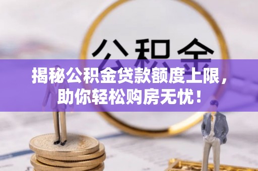 曾都揭秘公积金贷款额度上限，助你轻松购房无忧！