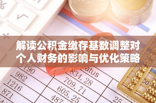 曾都解读公积金缴存基数调整对个人财务的影响与优化策略