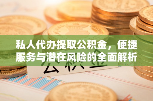 曾都私人代办提取公积金，便捷服务与潜在风险的全面解析