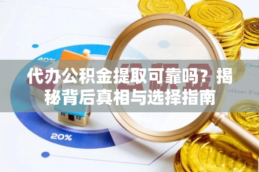 曾都代办公积金提取可靠吗？揭秘背后真相与选择指南