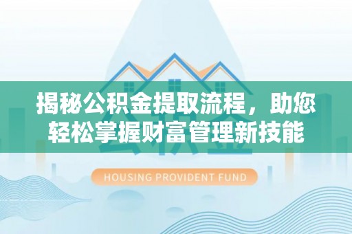 曾都揭秘公积金提取流程，助您轻松掌握财富管理新技能