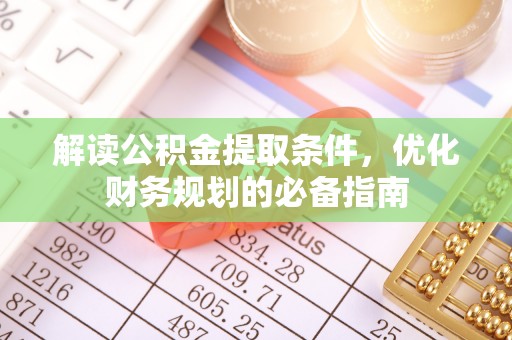 曾都解读公积金提取条件，优化财务规划的必备指南