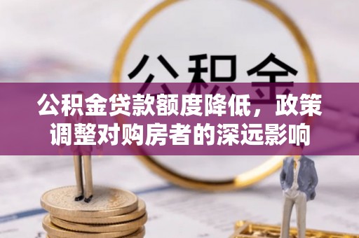 曾都公积金贷款额度降低，政策调整对购房者的深远影响