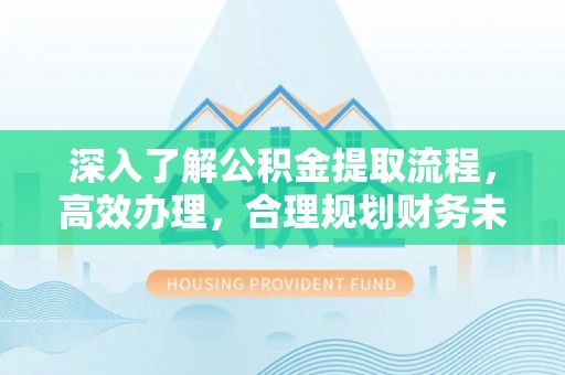 曾都深入了解公积金提取流程，高效办理，合理规划财务未来